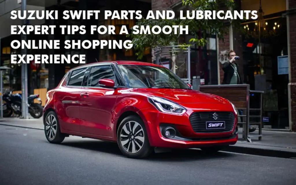 Suzuki Swift Parts and Lubricants: Expert Tips for a Smooth Online Experience